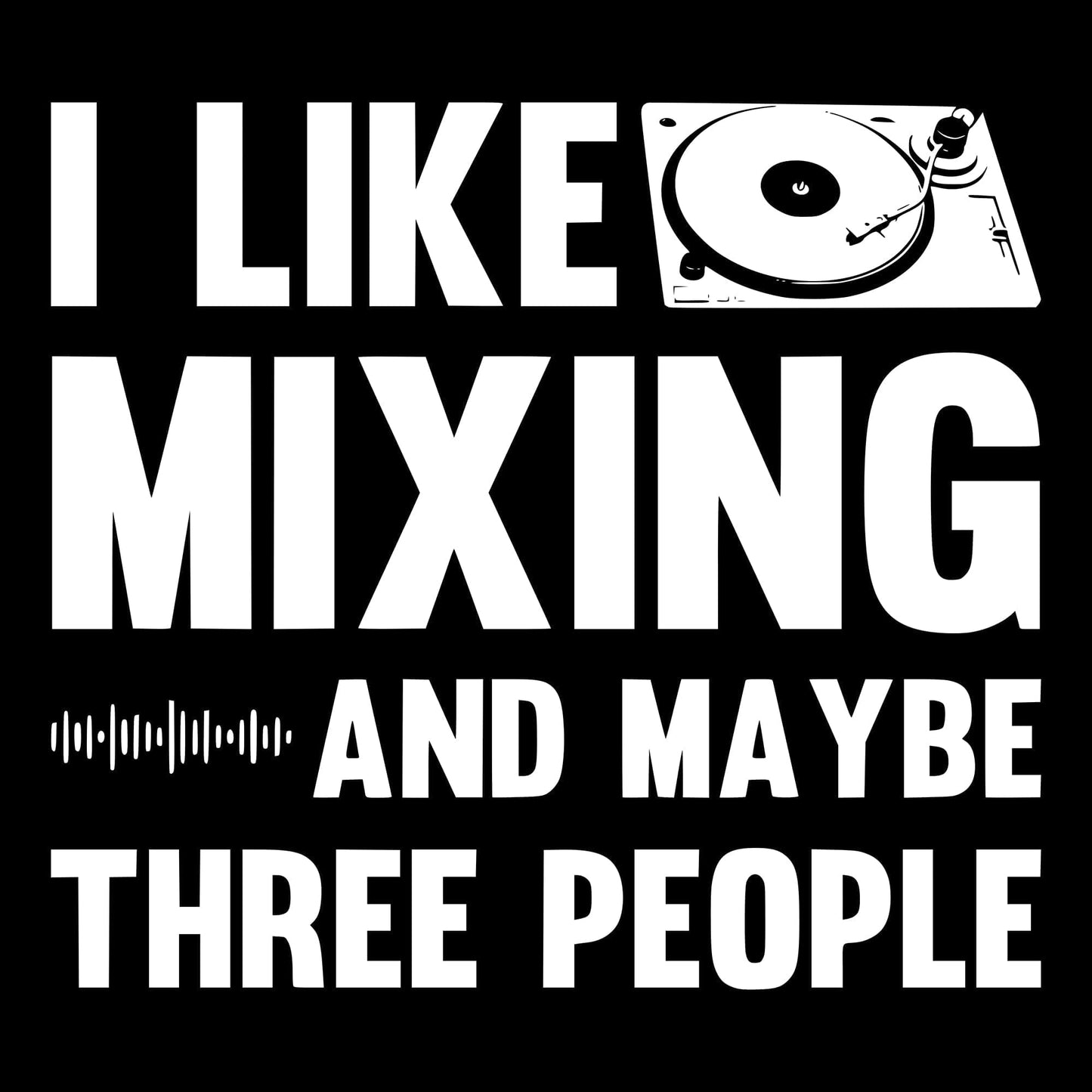 I Like Mixing And Maybe Three People T-Shirt I Like Mixing And Maybe Three People T-Shirt