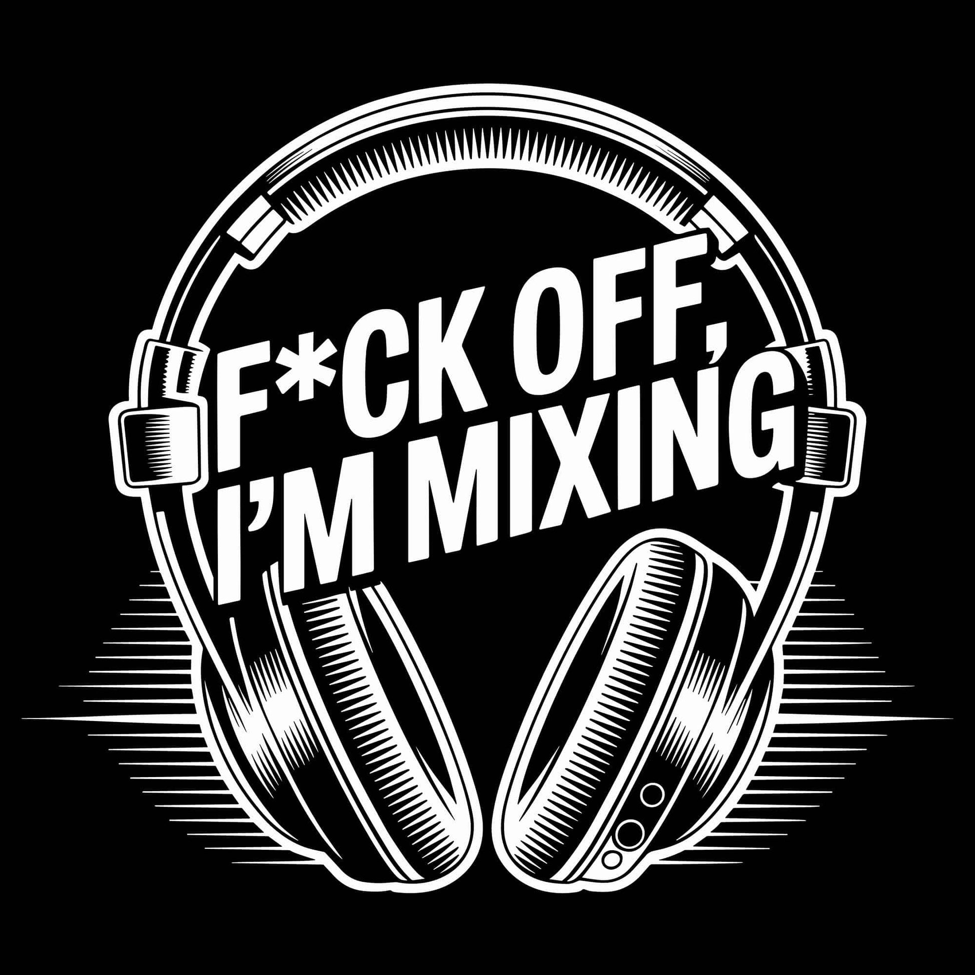 F*ck Off, I’m Mixing T-Shirt F*ck Off, I’m Mixing T-Shirt